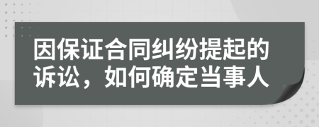 因保证合同纠纷提起的诉讼，如何确定当事人