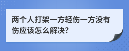 两个人打架一方轻伤一方没有伤应该怎么解决？