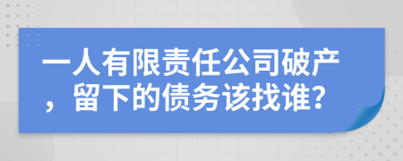 一人有限责任公司破产，留下的债务该找谁？