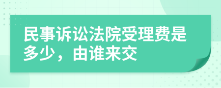 民事诉讼法院受理费是多少，由谁来交