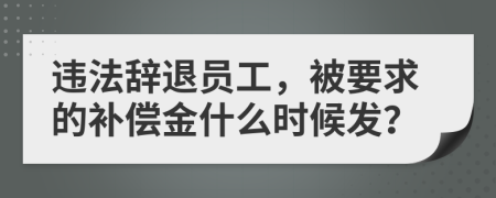 违法辞退员工，被要求的补偿金什么时候发？