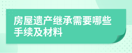 房屋遗产继承需要哪些手续及材料