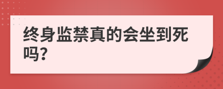 终身监禁真的会坐到死吗？