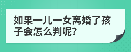 如果一儿一女离婚了孩子会怎么判呢？
