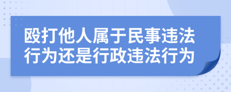 殴打他人属于民事违法行为还是行政违法行为