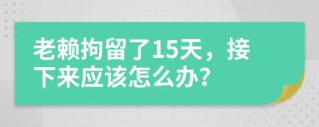 老赖拘留了15天，接下来应该怎么办？