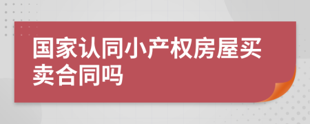 国家认同小产权房屋买卖合同吗