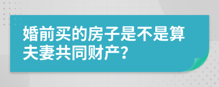 婚前买的房子是不是算夫妻共同财产？