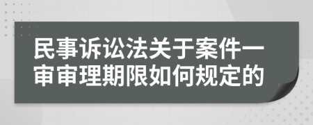 民事诉讼法关于案件一审审理期限如何规定的