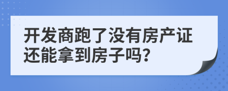 开发商跑了没有房产证还能拿到房子吗？