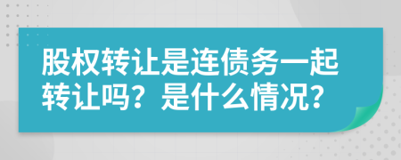 股权转让是连债务一起转让吗？是什么情况？