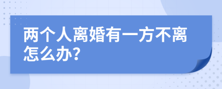 两个人离婚有一方不离怎么办？