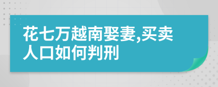 花七万越南娶妻,买卖人口如何判刑