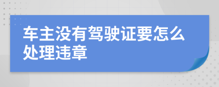 车主没有驾驶证要怎么处理违章