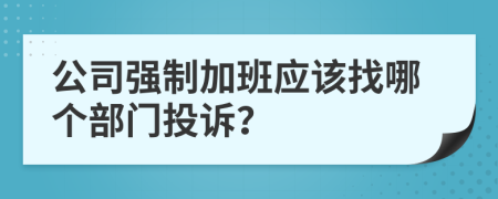 公司强制加班应该找哪个部门投诉？