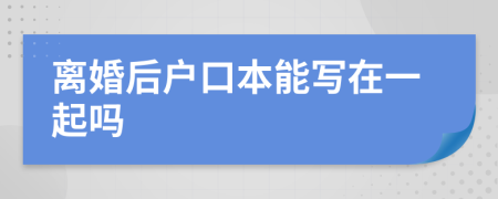 离婚后户口本能写在一起吗