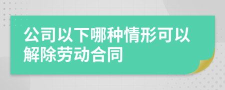 公司以下哪种情形可以解除劳动合同