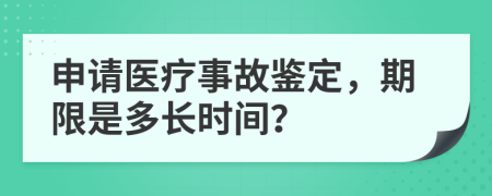 申请医疗事故鉴定，期限是多长时间？