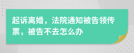 起诉离婚，法院通知被告领传票，被告不去怎么办