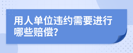 用人单位违约需要进行哪些赔偿？