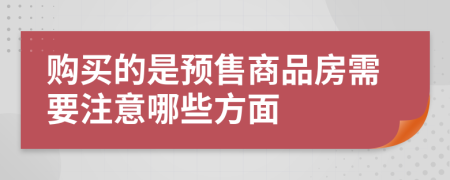 购买的是预售商品房需要注意哪些方面