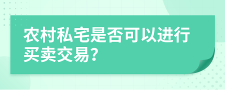 农村私宅是否可以进行买卖交易？