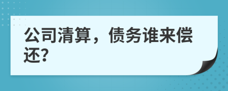 公司清算，债务谁来偿还？