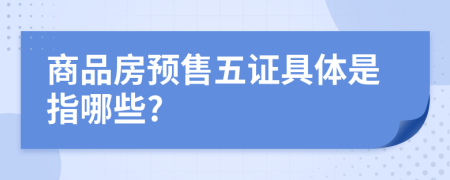 商品房预售五证具体是指哪些?
