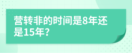 营转非的时间是8年还是15年？