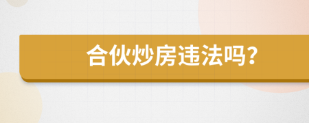 合伙炒房违法吗？