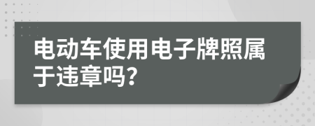 电动车使用电子牌照属于违章吗？