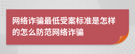 网络诈骗最低受案标准是怎样的怎么防范网络诈骗