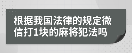 根据我国法律的规定微信打1块的麻将犯法吗