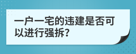 一户一宅的违建是否可以进行强拆？