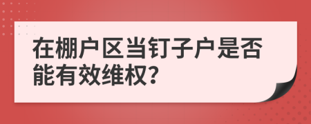 在棚户区当钉子户是否能有效维权？