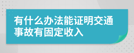 有什么办法能证明交通事故有固定收入