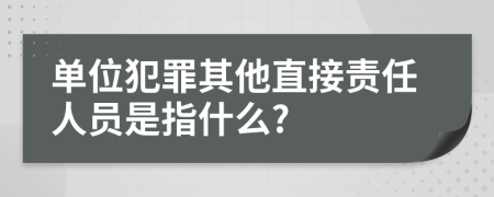 单位犯罪其他直接责任人员是指什么?