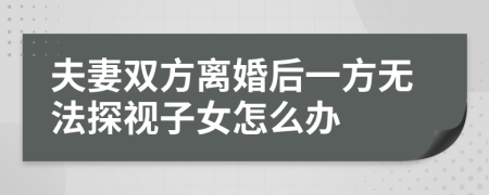 夫妻双方离婚后一方无法探视子女怎么办