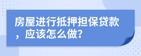 房屋进行抵押担保贷款，应该怎么做？