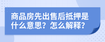 商品房先出售后抵押是什么意思？怎么解释？