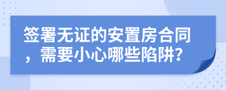 签署无证的安置房合同，需要小心哪些陷阱？