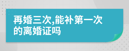 再婚三次,能补第一次的离婚证吗