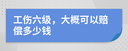 工伤六级，大概可以赔偿多少钱