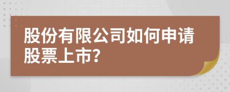 股份有限公司如何申请股票上市？