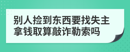 别人捡到东西要找失主拿钱取算敲诈勒索吗