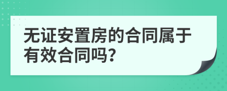 无证安置房的合同属于有效合同吗？