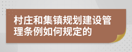 村庄和集镇规划建设管理条例如何规定的