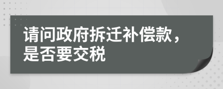 请问政府拆迁补偿款，是否要交税