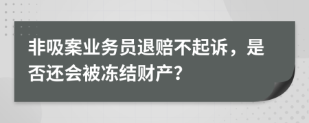 非吸案业务员退赔不起诉，是否还会被冻结财产？