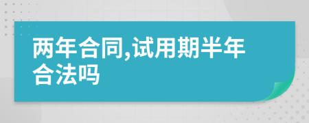 两年合同,试用期半年合法吗